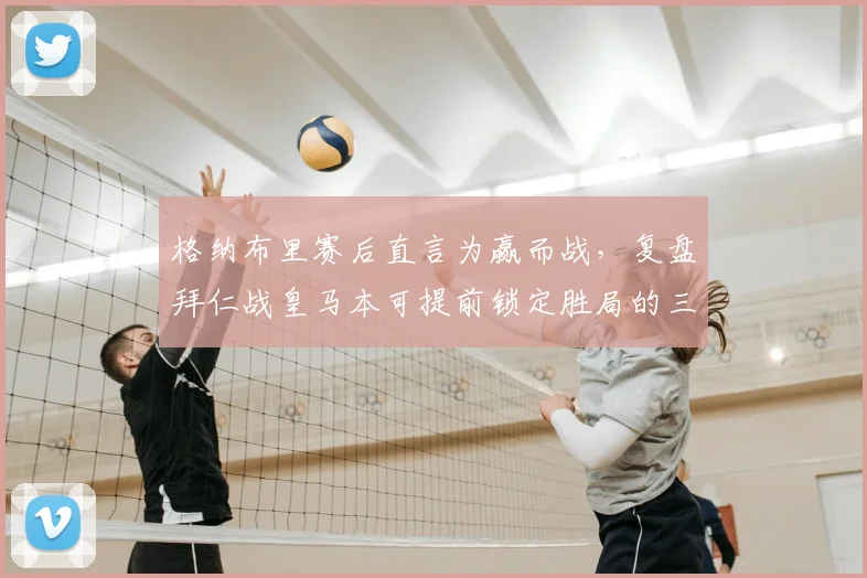 格纳布里赛后直言为赢而战，复盘拜仁战皇马本可提前锁定胜局的三大关键点