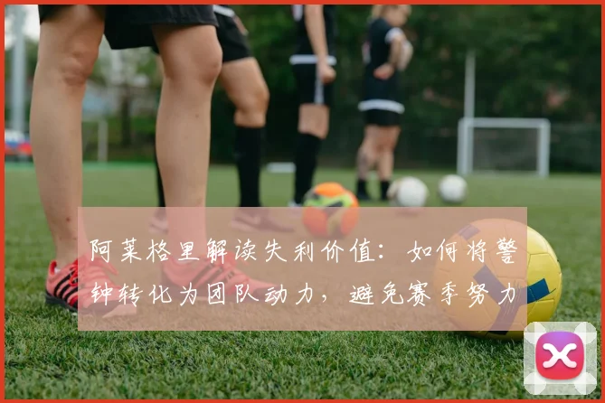 阿莱格里解读失利价值：如何将警钟转化为团队动力，避免赛季努力白费